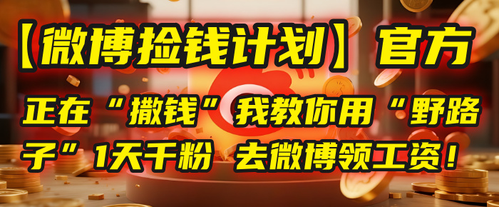 【微博捡钱计划】官方正在“撒钱”,我教你用“野路子”1天千粉,去微博领工资!网赚项目-副业赚钱-互联网创业-资源整合众享汇研习社