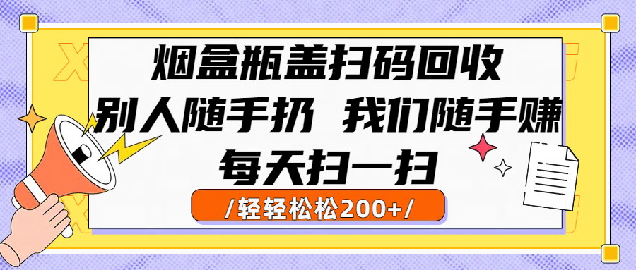 烟盒瓶盖扫码回收,别人随手扔 我们随手赚,闷声发大财,每天扫一扫轻轻松松200+网赚项目-副业赚钱-互联网创业-资源整合众享汇研习社