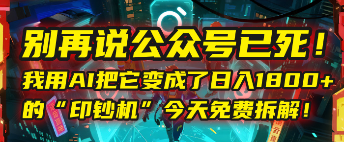 别再说公众号已死!我用AI把它变成了日入1800+的“印钞机”,今天免费拆解!网赚项目-副业赚钱-互联网创业-资源整合众享汇研习社