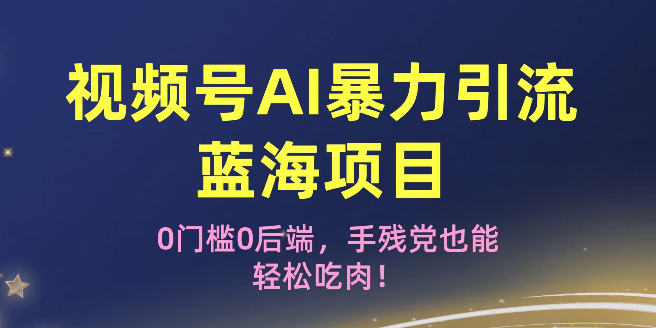 疯传！视频号AI暴力引流蓝海项目，0门槛0后端，手残党也能轻松吃肉！网赚项目-副业赚钱-互联网创业-资源整合众享汇研习社