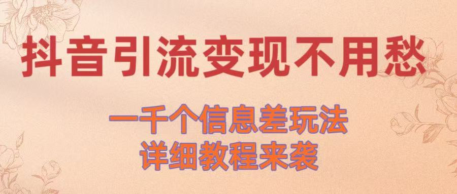 抖音引流变现不用愁!一千个信息差玩法详细教程来袭网赚项目-副业赚钱-互联网创业-资源整合众享汇研习社