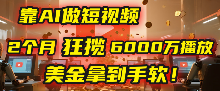 4000小时播放才能赚钱？别傻了！他靠AI做短视频，2个月狂揽6000万播放，美金拿到手软！网赚项目-副业赚钱-互联网创业-资源整合众享汇研习社