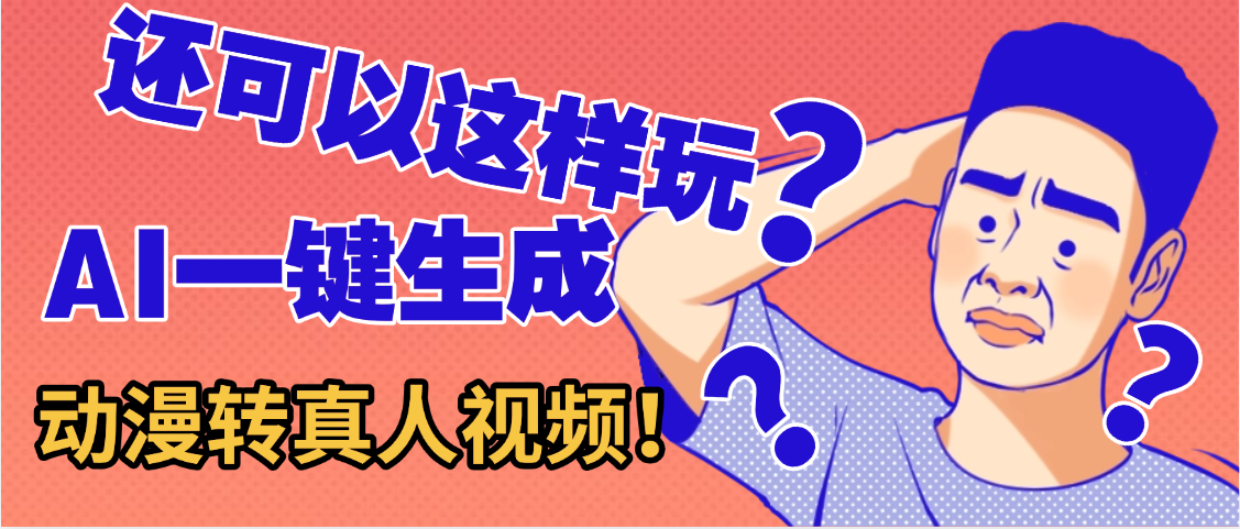 还可以这样玩？AI一键动漫转真人，一条视频点赞100w+，日入2000+，多种变现方式网赚项目-副业赚钱-互联网创业-资源整合众享汇研习社