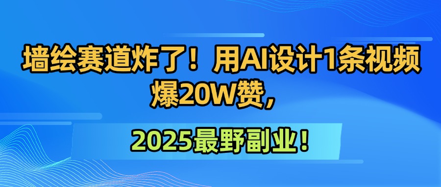 墙绘赛道炸了！用AI设计1条视频爆20W赞，2025最野副业！网赚项目-副业赚钱-互联网创业-资源整合众享汇研习社