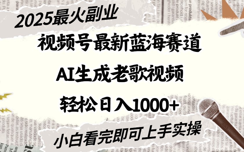 2025最新视频号蓝海赛道，Ai生成老歌视频，小白也可轻松日入1000➕网赚项目-副业赚钱-互联网创业-资源整合众享汇研习社