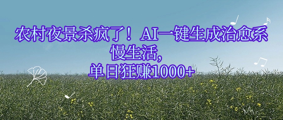农村夜景杀疯了！AI一键生成治愈系慢生活，单日狂赚1000+网赚项目-副业赚钱-互联网创业-资源整合众享汇研习社