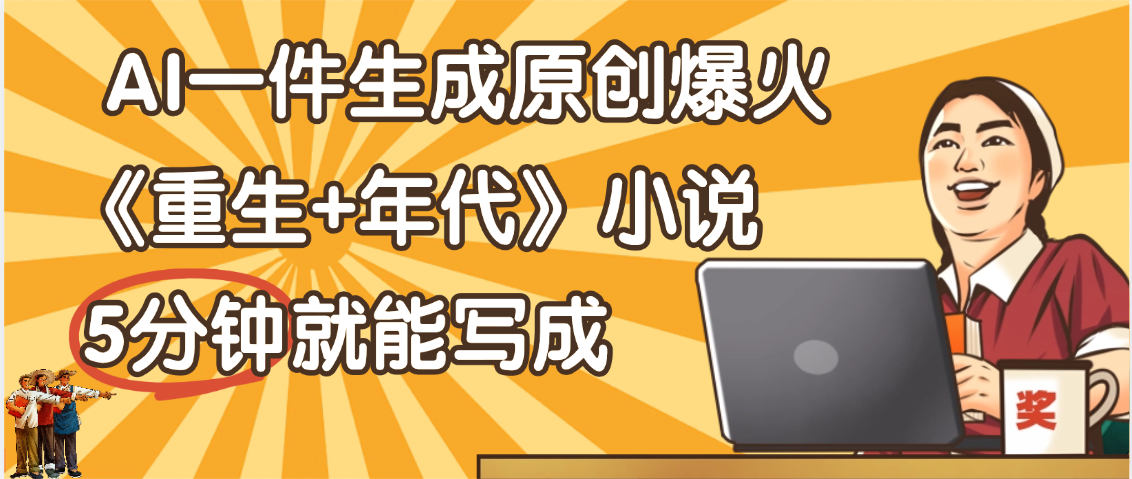 天呐!现在爆火的《重生+年代》类型的小说,现在用这个AI软件就可以一键生成原创小说了网赚项目-副业赚钱-互联网创业-资源整合众享汇研习社