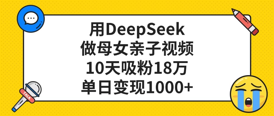 用DeepSeek做母女亲子视频,单日变现1000+,10天吸粉18万网赚项目-副业赚钱-互联网创业-资源整合众享汇研习社