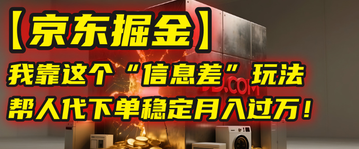【京东掘金】我靠这个“信息差”玩法,帮人代下单,稳定月入过万!网赚项目-副业赚钱-互联网创业-资源整合众享汇研习社