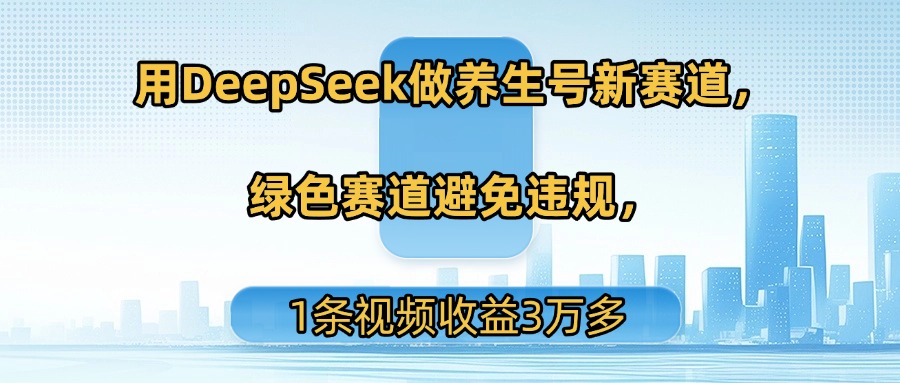 用DeepSeek做养生号新赛道，绿色赛道避免违规，1条视频收益3万多网赚项目-副业赚钱-互联网创业-资源整合众享汇研习社