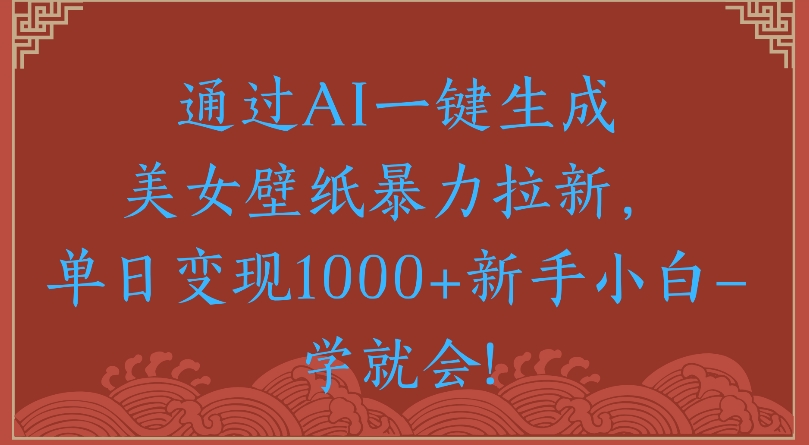 通过AI一键生成美女壁纸暴力拉新单日变现1000+新手小白一学就会!网赚项目-副业赚钱-互联网创业-资源整合众享汇研习社