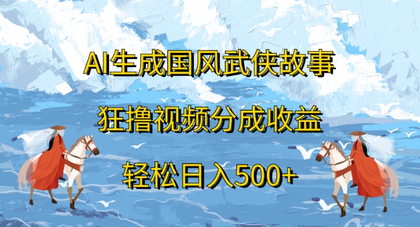 ai生成国风武侠故事狂撸视频分成收益轻松日入500+网赚项目-副业赚钱-互联网创业-资源整合众享汇研习社