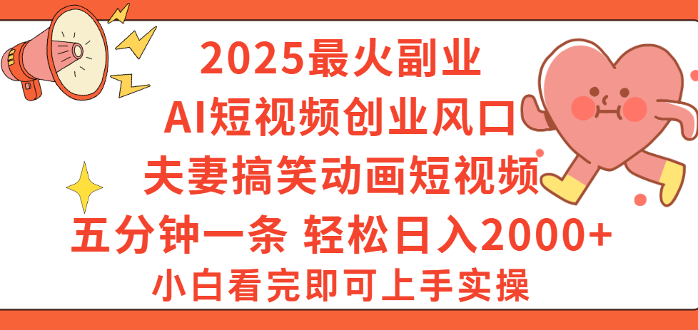 2025最火副业Ai短视频创业风口！夫妻搞笑对话动画短视频，五分钟做一条，矩阵操作，轻松日入 2000+网赚项目-副业赚钱-互联网创业-资源整合众享汇研习社