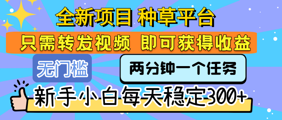全新项目 种草平台 只需要转发任务视频 即可获得收益 新手小白每天稳定300+网赚项目-副业赚钱-互联网创业-资源整合众享汇研习社