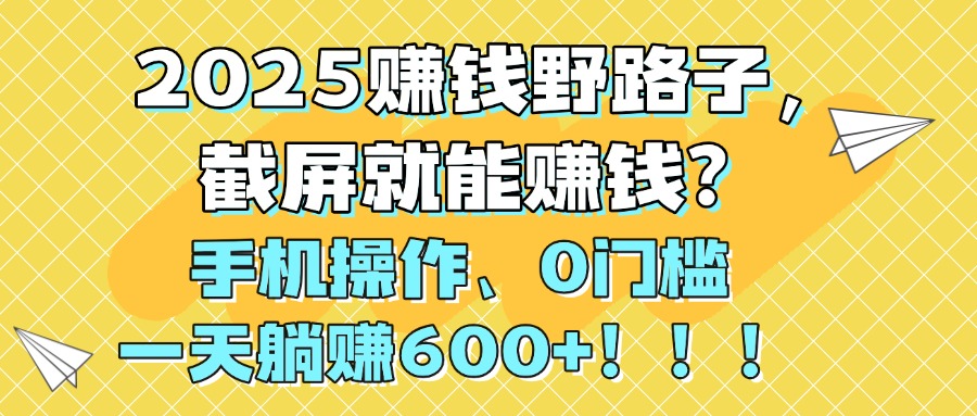 2025赚钱野路子，截屏就能赚钱？手机操作0门槛，一天躺赚600+！！！网赚项目-副业赚钱-互联网创业-资源整合众享汇研习社