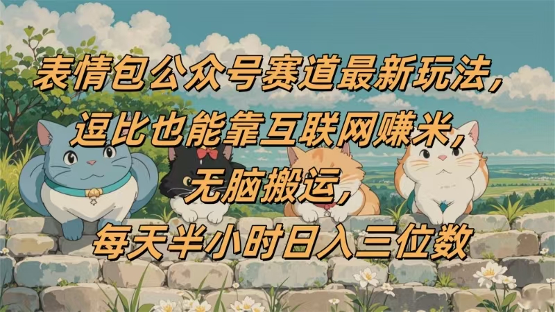 表情包公众号赛道,逗比也能靠互联网赚米,无脑搬运,小白也能日入三位数网赚项目-副业赚钱-互联网创业-资源整合众享汇研习社