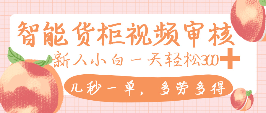 智能货柜视频审核,几秒一单,多劳多得,新人小白一天轻松 300+,零门槛网赚项目-副业赚钱-互联网创业-资源整合众享汇研习社
