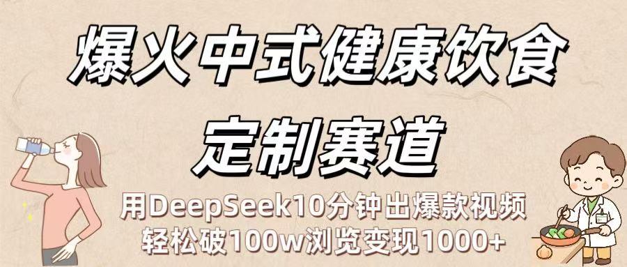 爆火中式健康饮食定制赛道:用DeepSeek10分钟出爆款视频,轻松破100w浏览变现1000+网赚项目-副业赚钱-互联网创业-资源整合众享汇研习社