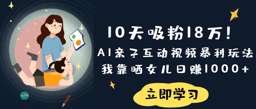 《10天吸粉18万！AI亲子互动视频暴利玩法，我靠晒女儿日赚1000+》网赚项目-副业赚钱-互联网创业-资源整合众享汇研习社