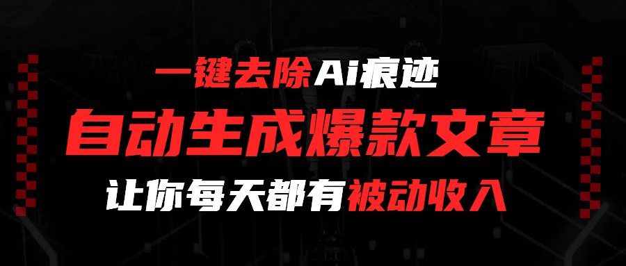 一键去除Ai痕迹,全自动生成爆款文章,让你每天都有睡后收入网赚项目-副业赚钱-互联网创业-资源整合众享汇研习社