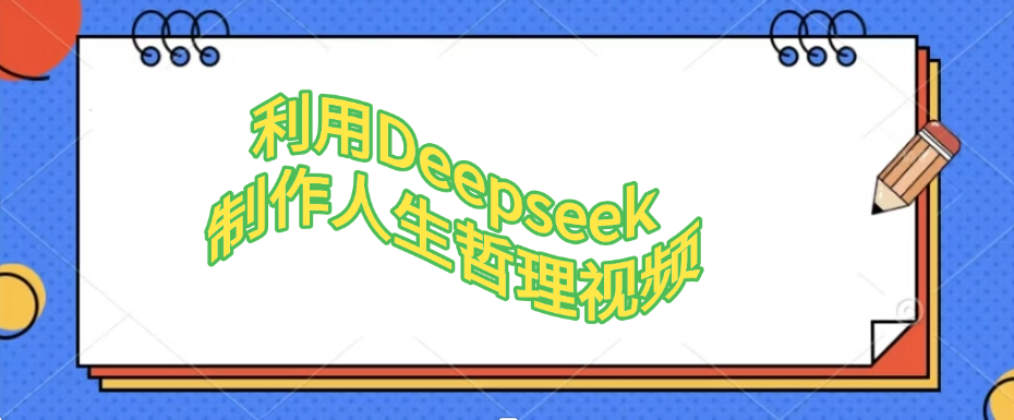 利用Deepseek，制作人生哲理视频网赚项目-副业赚钱-互联网创业-资源整合众享汇研习社