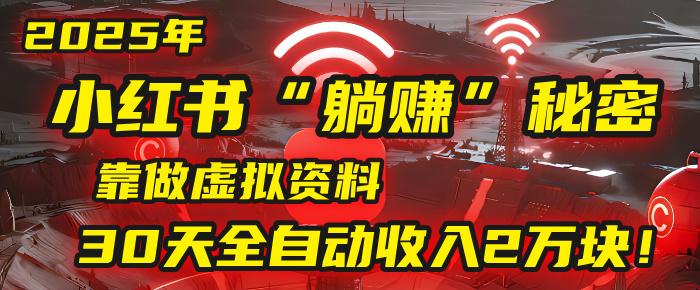 2025年，小红书的“躺赚”秘密被我扒出来了，靠做虚拟资料，30天全自动收入2万块！网赚项目-副业赚钱-互联网创业-资源整合众享汇研习社