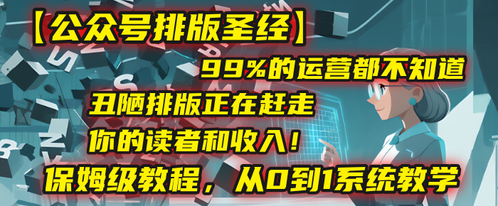 【公众号排版圣经】99%的运营都不知道,丑陋排版正在赶走你的读者和收入!保姆级教程,从0到1系统教学网赚项目-副业赚钱-互联网创业-资源整合众享汇研习社
