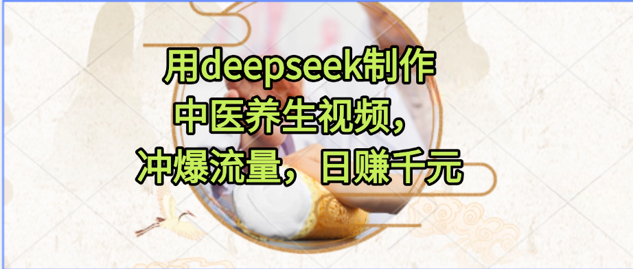 用deepseek制作中医养生视频，冲爆流量，日赚千元网赚项目-副业赚钱-互联网创业-资源整合众享汇研习社