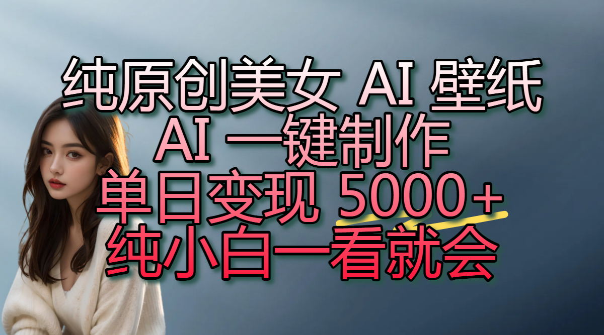 纯原创美女 AI 壁纸玩法,AI 一键制作,单日变现 5000+,纯小白一看就会网赚项目-副业赚钱-互联网创业-资源整合众享汇研习社