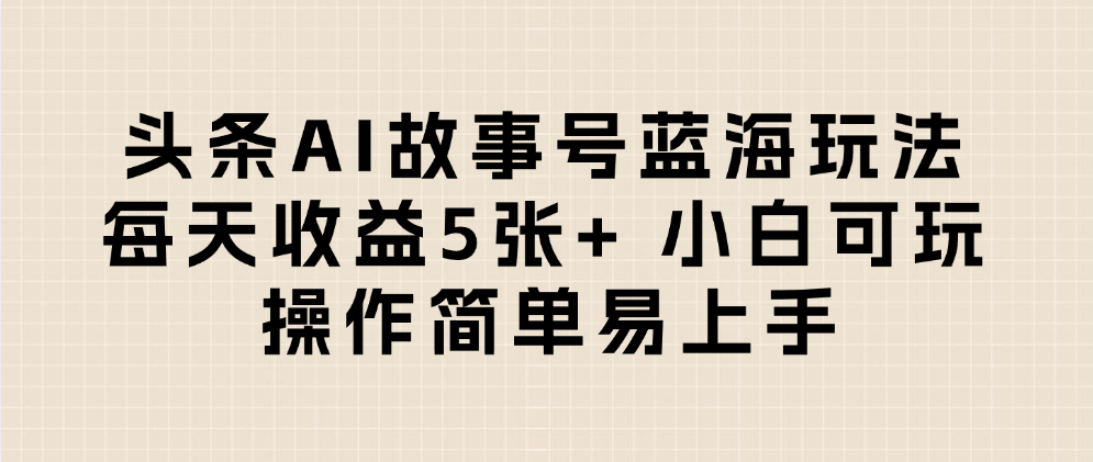 头条AI故事号蓝海玩法 每天收益5张+ 小白可玩 操作简单易上手网赚项目-副业赚钱-互联网创业-资源整合众享汇研习社