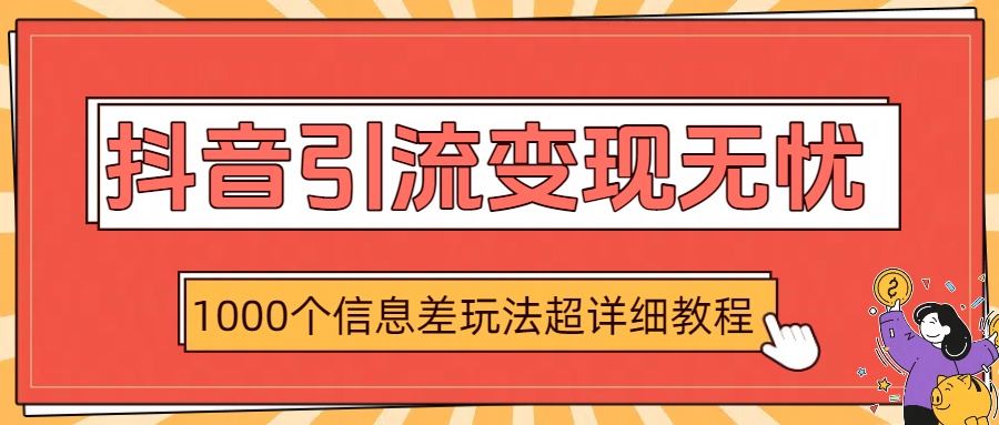 抖音引流变现无忧：1000个信息差玩法超详细教程网赚项目-副业赚钱-互联网创业-资源整合众享汇研习社