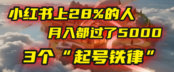 小红书上28%的人，月入都过了5000，我扒出了他们共同遵守的3个“起号铁律”网赚项目-副业赚钱-互联网创业-资源整合众享汇研习社