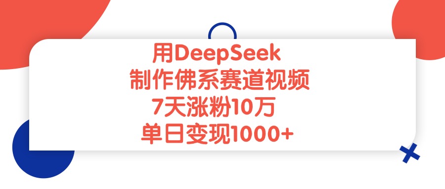 用DeepSeek制作，佛系赛道视频，7天涨粉10万，单日变现1000+网赚项目-副业赚钱-互联网创业-资源整合众享汇研习社