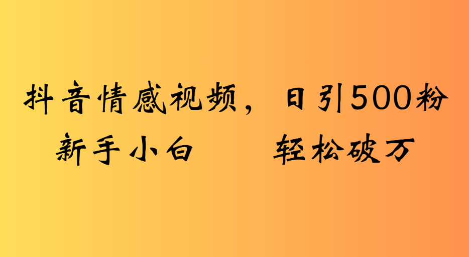 抖音情感视频,日引500粉新手小白轻松破万网赚项目-副业赚钱-互联网创业-资源整合众享汇研习社