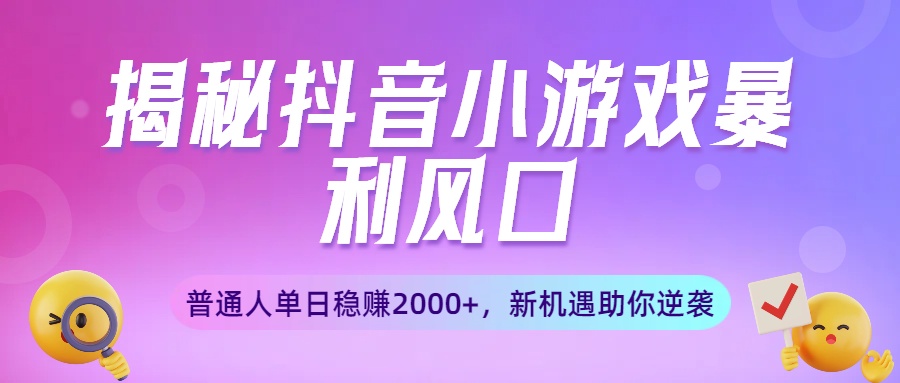 揭秘抖音小游戏暴利风口:普通人单日稳赚2000+,新机遇助你逆袭网赚项目-副业赚钱-互联网创业-资源整合众享汇研习社