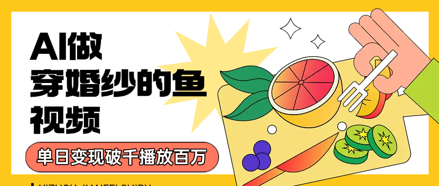 用AI 制作穿婚纱的鱼视频，单日变现1000+，轻松收割百万播放网赚项目-副业赚钱-互联网创业-资源整合众享汇研习社