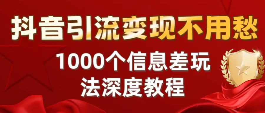 抖音引流变现不用愁：1000个信息差玩法深度教程网赚项目-副业赚钱-互联网创业-资源整合众享汇研习社