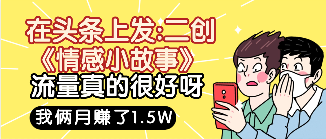 惊叹!在头条上发:二创《情感小故事》流量超级爆,我俩月单号赚了1.5W,熟悉后可以多账户操作哦!网赚项目-副业赚钱-互联网创业-资源整合众享汇研习社