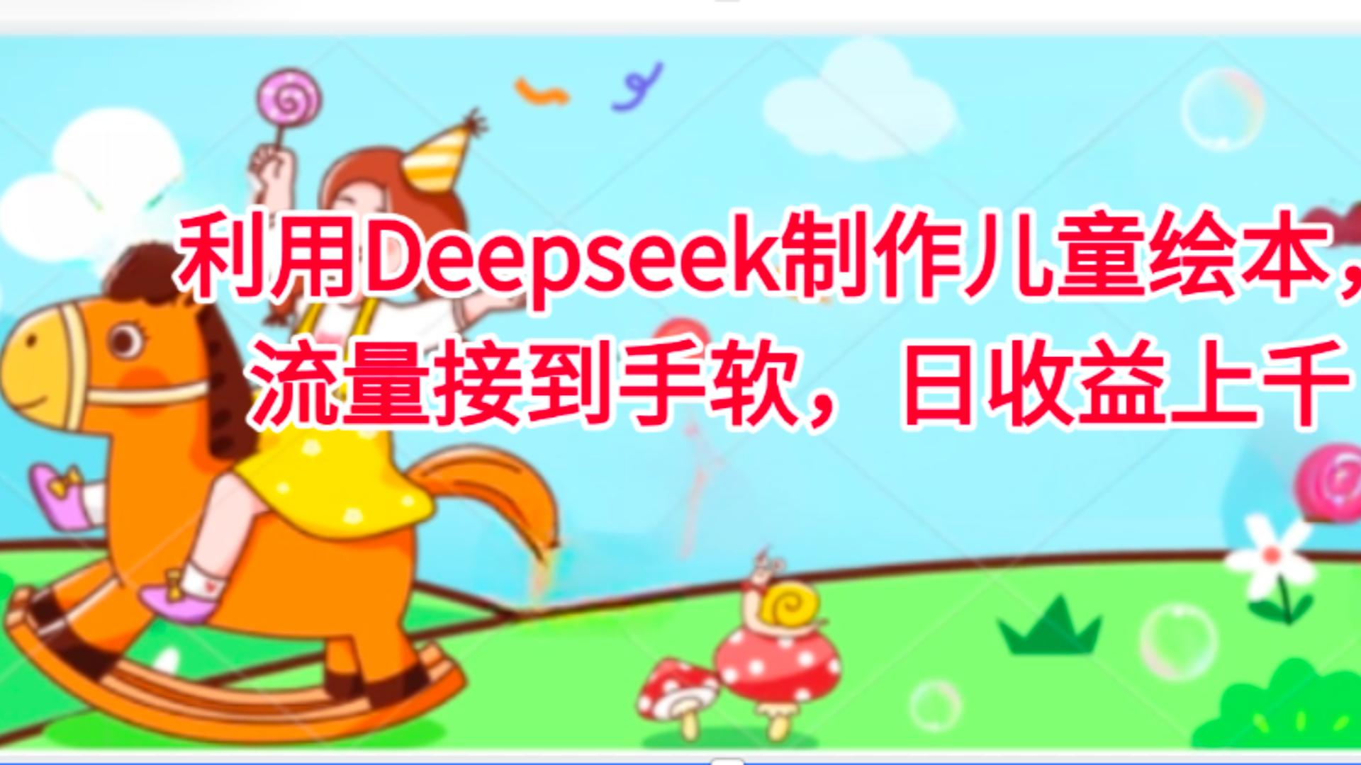 利用Deepseek制作儿童绘本，流量接到手软，日收益上千网赚项目-副业赚钱-互联网创业-资源整合众享汇研习社