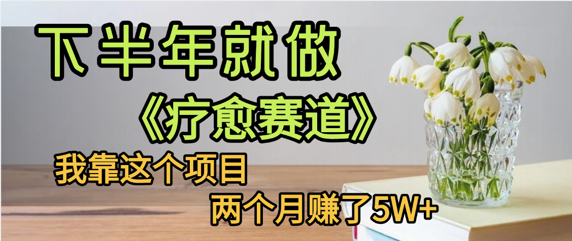 下半年稳赚的赛道,就选【疗愈赛道】,我自己运行这个项目两个月赚了5W+网赚项目-副业赚钱-互联网创业-资源整合众享汇研习社