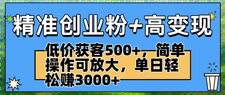 精准创业粉+高变现：低价获客500+，简单操作可放大，单日轻松赚3000+网赚项目-副业赚钱-互联网创业-资源整合众享汇研习社