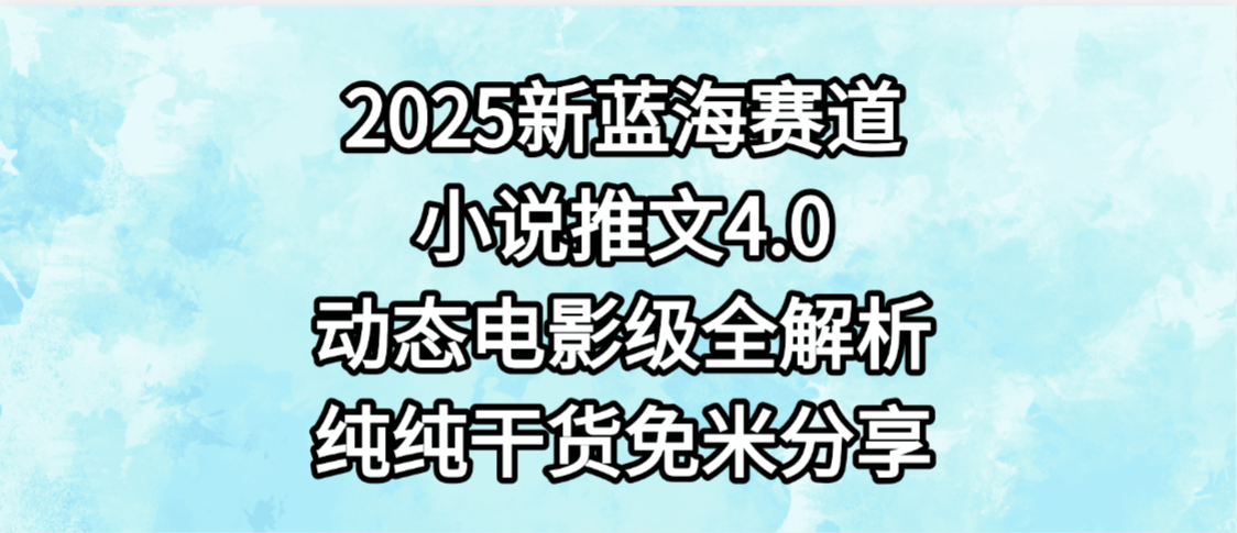 小说推文新蓝海赛道，最新4.0动态电影级版本，纯纯干货，免米分享，免费陪跑网赚项目-副业赚钱-互联网创业-资源整合众享汇研习社