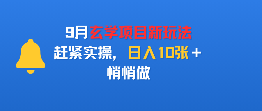 9月玄学项目新玩法,赶紧实操,日入10张+,悄悄做网赚项目-副业赚钱-互联网创业-资源整合众享汇研习社