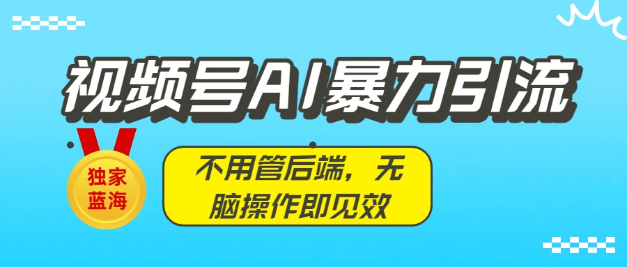 独家蓝海!视频号AI暴力引流:不用管后端,无脑操作即见效网赚项目-副业赚钱-互联网创业-资源整合众享汇研习社