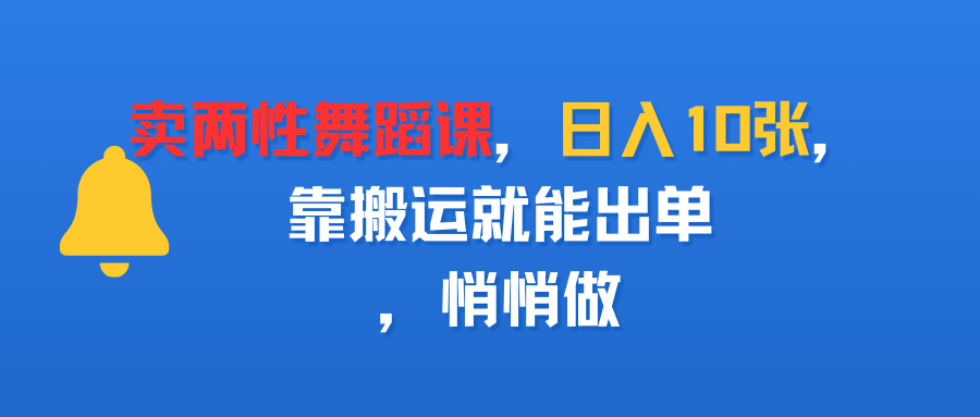 卖两性舞蹈课，日入10张，靠搬运就能出单，悄悄做网赚项目-副业赚钱-互联网创业-资源整合众享汇研习社