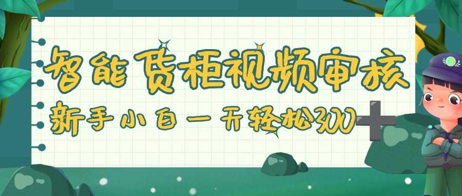智能货柜视频审核,零门槛,几秒一单,多劳多得,新人小白一天轻松 300+网赚项目-副业赚钱-互联网创业-资源整合众享汇研习社
