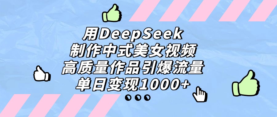 用DeepSeek制作，中式美女视频，高质量作品引爆流量，单日变现1000+网赚项目-副业赚钱-互联网创业-资源整合众享汇研习社