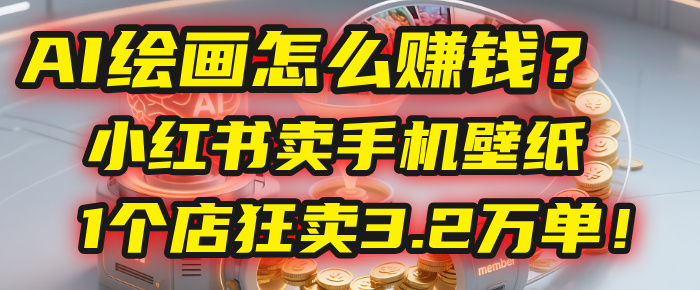 AI绘画怎么赚钱？2025年“手机壁纸”项目：0成本，1个店狂卖3.2万单！(小红书)网赚项目-副业赚钱-互联网创业-资源整合众享汇研习社