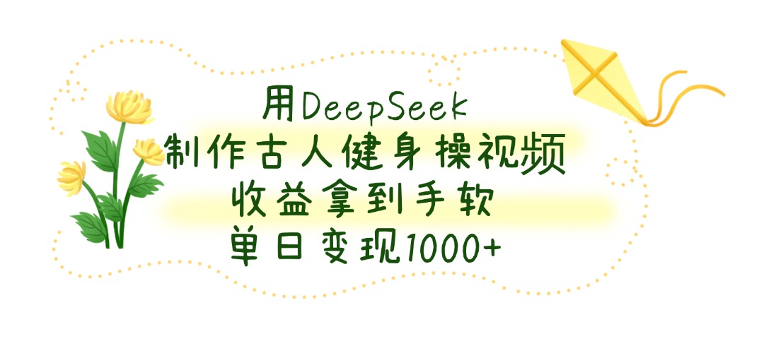 用DeepSeek制作,古人健身操视频,收益拿到手软,单日变现1000+网赚项目-副业赚钱-互联网创业-资源整合众享汇研习社