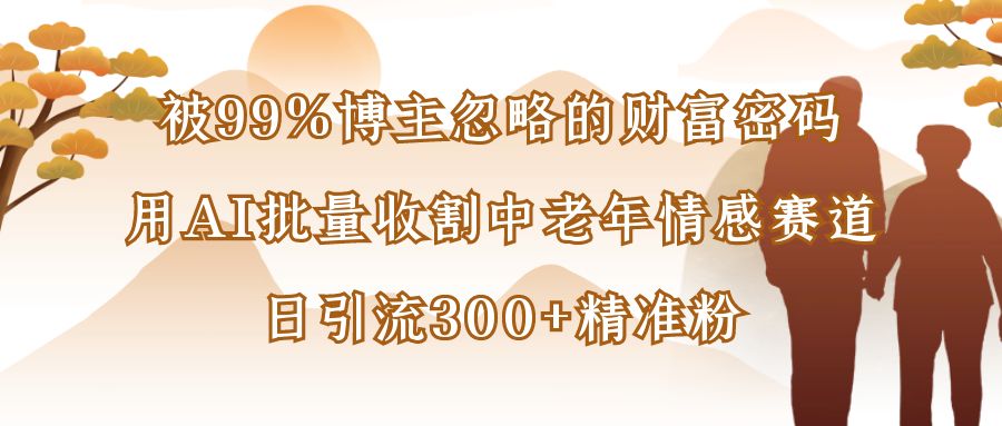 被99%博主忽略的财富密码:用AI批量收割中老年情感赛道,日引流300+精准粉网赚项目-副业赚钱-互联网创业-资源整合众享汇研习社